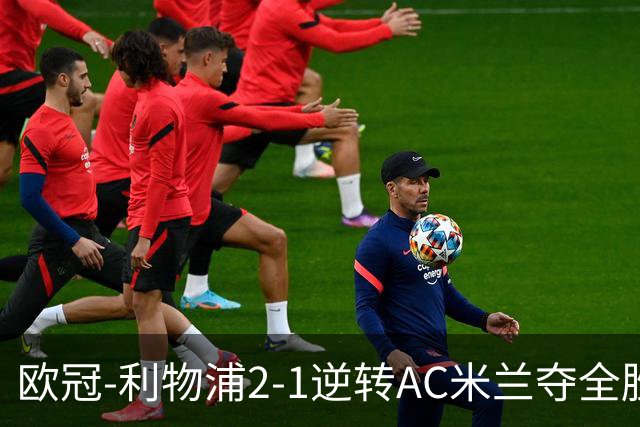 欧冠-利物浦2-1逆转AC米兰夺全胜 马竞客胜出线